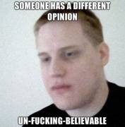 Someone-has-a-different-opinion-Un-fucking-believable.jpg