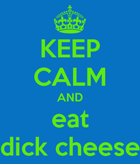 keep-calm-and-eat-dick-cheese.png