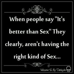 When people say its better then sex.jpg