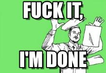 Fuck it I_m done.jpg
