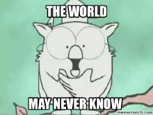 the world may never know.png